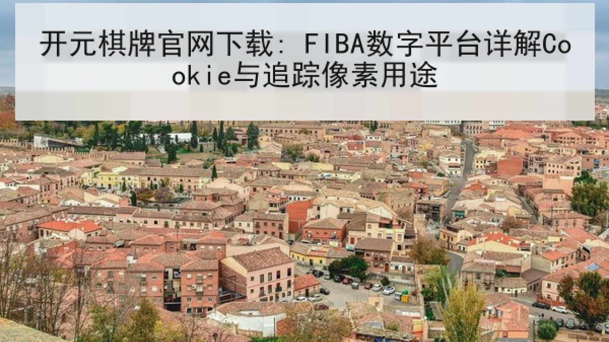 开元棋牌官网下载: FIBA数字平台详解Cookie与追踪像素用途
