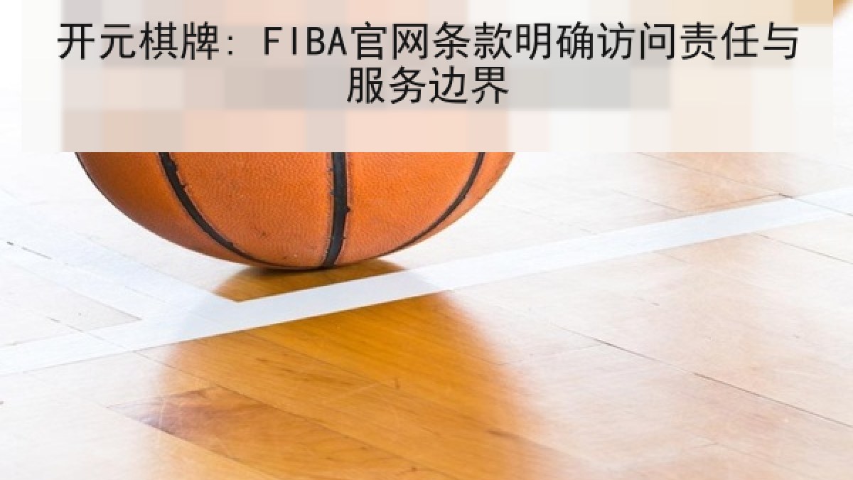 开元棋牌: FIBA官网条款明确访问责任与服务边界