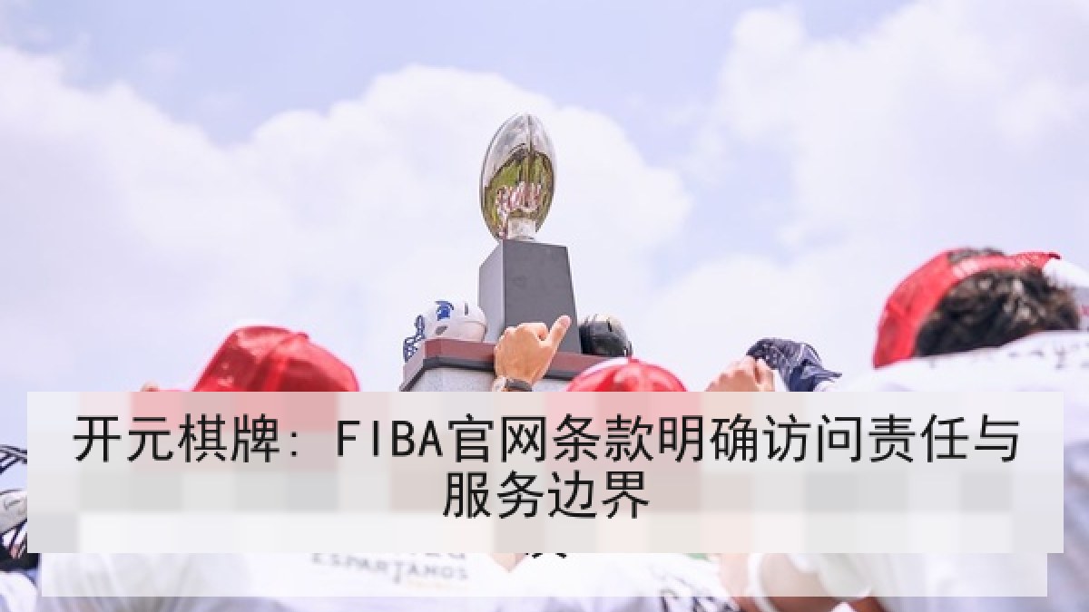 开元棋牌: FIBA官网条款明确访问责任与服务边界