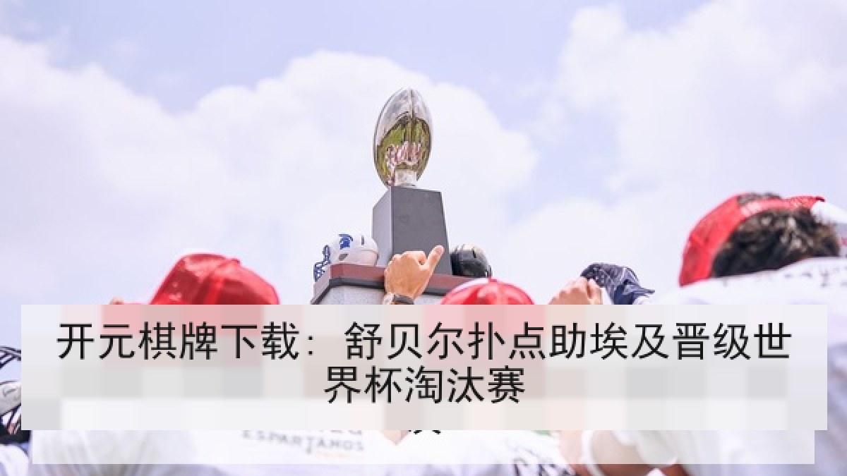 开元棋牌下载: 舒贝尔扑点助埃及晋级世界杯淘汰赛 开元棋牌下载: 舒贝尔扑点助埃及晋级世界杯淘汰赛
