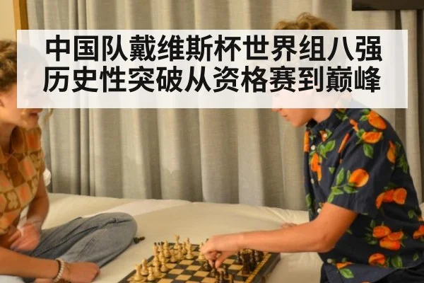 中国队戴维斯杯世界组八强历史性突破从资格赛到巅峰