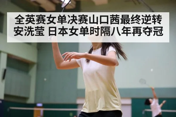 全英赛女单决赛山口茜最终逆转安洗莹 日本女单时隔八年再夺冠