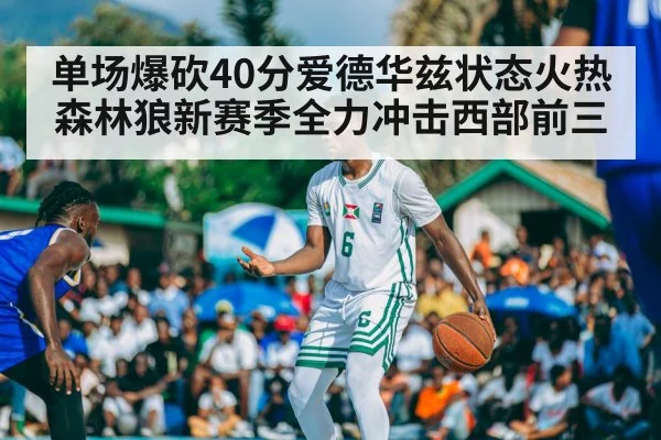 单场爆砍40分爱德华兹状态火热 森林狼新赛季全力冲击西部前三