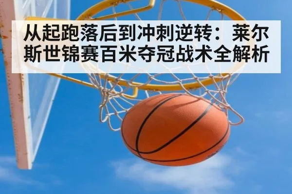 从起跑落后到冲刺逆转：莱尔斯世锦赛百米夺冠战术全解析